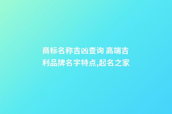 商标名称吉凶查询 高端吉利品牌名字特点,起名之家-第1张-商标起名-玄机派